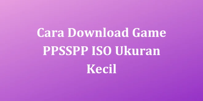 Cara Download Game PPSSPP ISO Ukuran Kecil