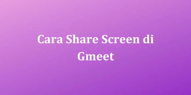 Cara Share Screen di Gmeet