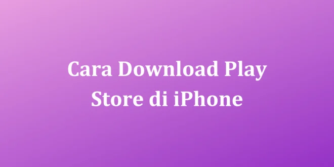 Cara Download Play Store di iPhone